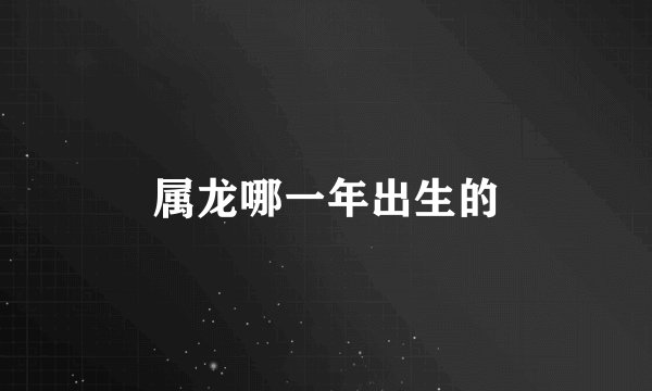 属龙哪一年出生的