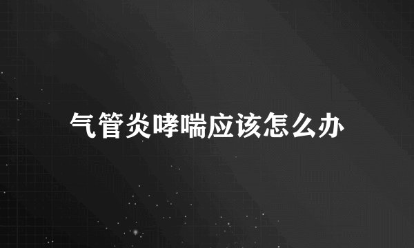 气管炎哮喘应该怎么办