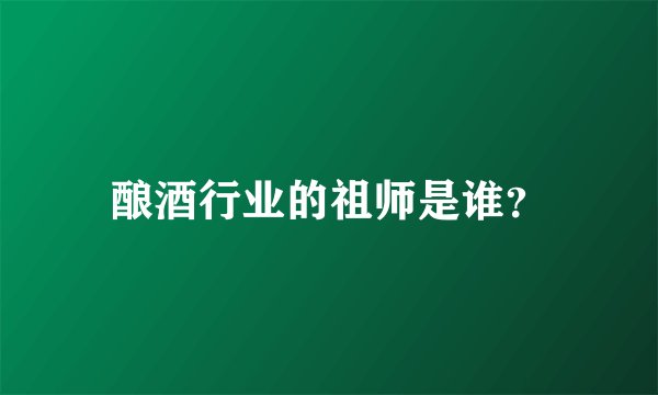 酿酒行业的祖师是谁？