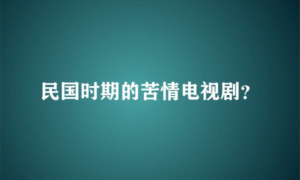 民国时期的苦情电视剧?