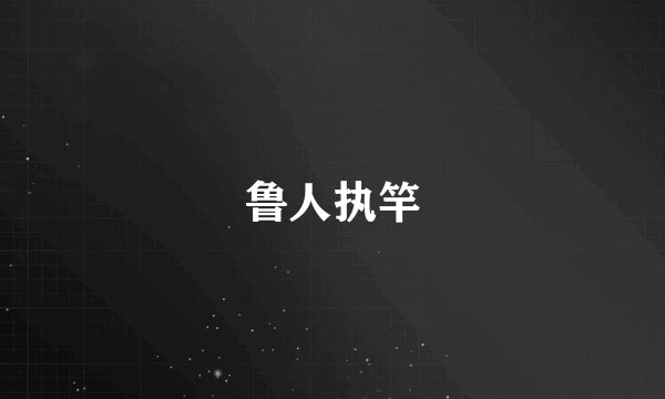 鲁人执竿