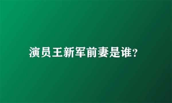 演员王新军前妻是谁？