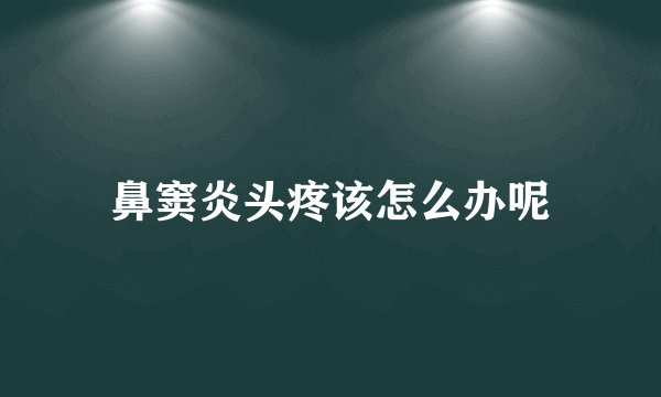 鼻窦炎头疼该怎么办呢