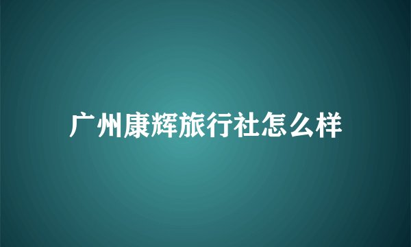广州康辉旅行社怎么样