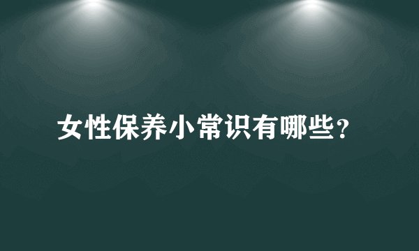 女性保养小常识有哪些？