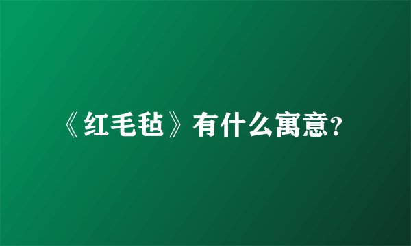 《红毛毡》有什么寓意？