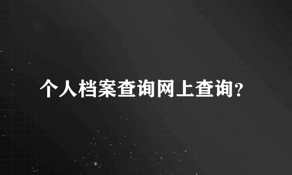 个人档案查询网上查询？