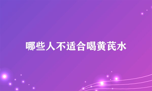 哪些人不适合喝黄芪水