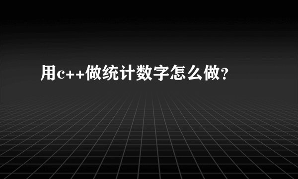 用c++做统计数字怎么做？