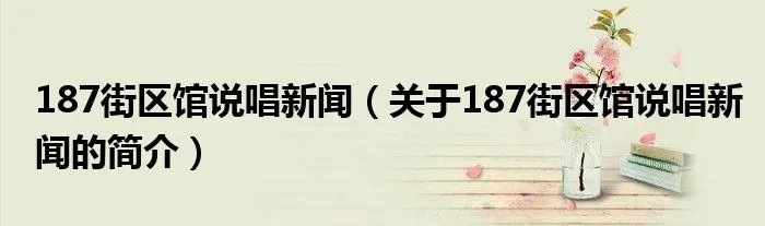 187街区馆说唱新闻（关于187街区馆说唱新闻的简介）