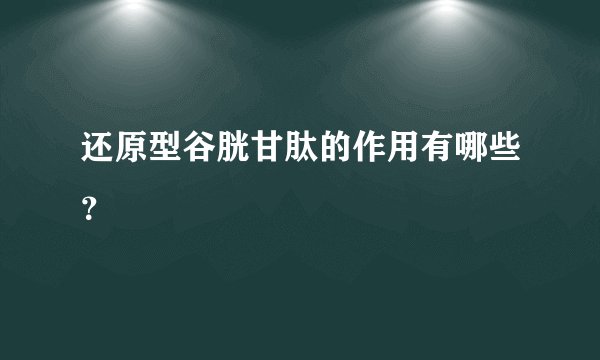 还原型谷胱甘肽的作用有哪些？