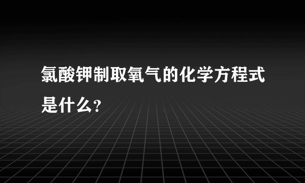 氯酸钾制取氧气的化学方程式是什么?