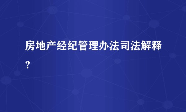 房地产经纪管理办法司法解释?