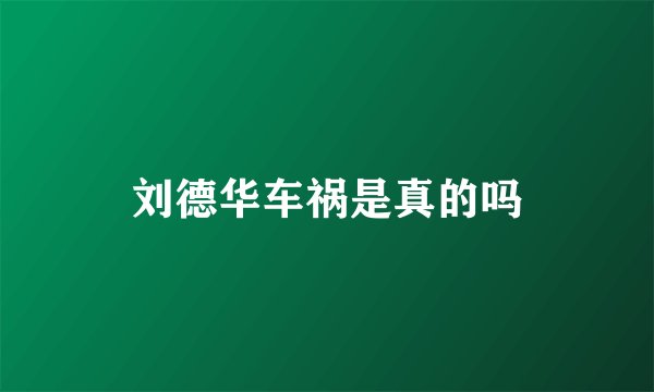 刘德华车祸是真的吗