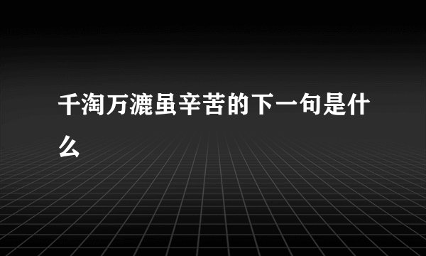 千淘万漉虽辛苦的下一句是什么