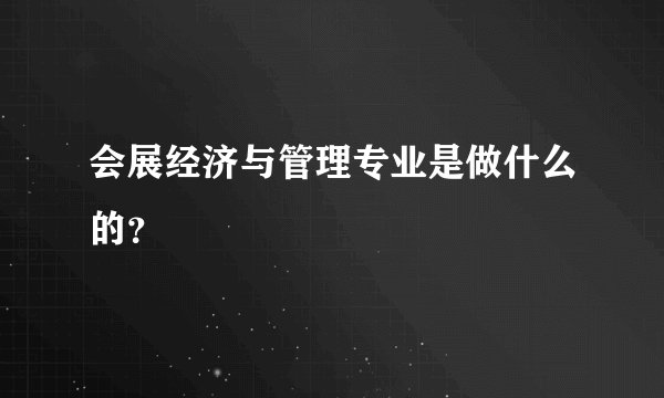 会展经济与管理专业是做什么的？