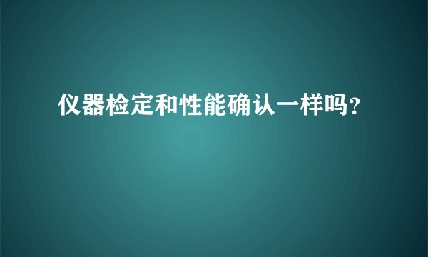 仪器检定和性能确认一样吗？