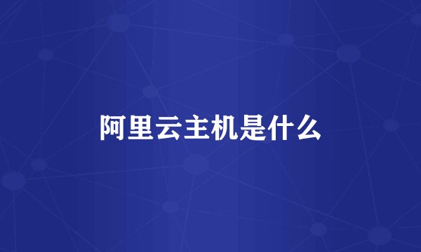 阿里云主机是什么