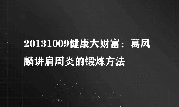 20131009健康大财富：葛凤麟讲肩周炎的锻炼方法