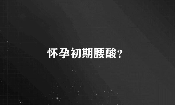 怀孕初期腰酸？