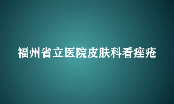 福州省立医院皮肤科看痤疮