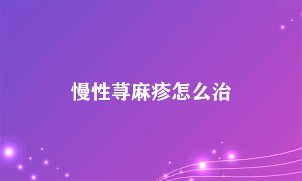 慢性荨麻疹怎么治