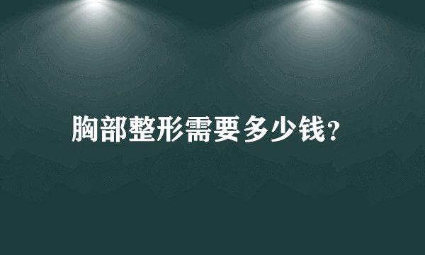 胸部整形需要多少钱？