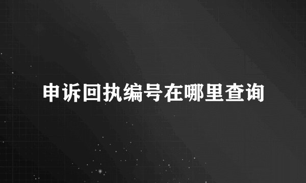 申诉回执编号在哪里查询