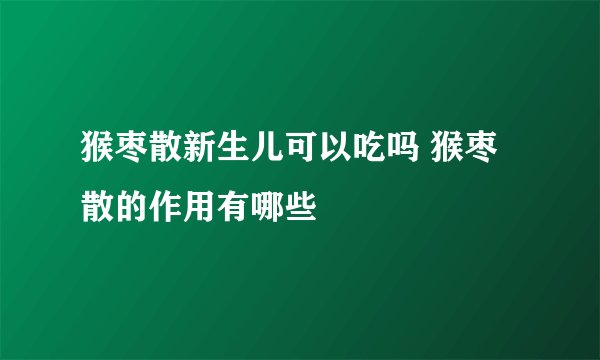 猴枣散新生儿可以吃吗 猴枣散的作用有哪些