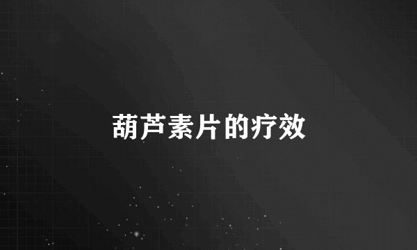 葫芦素片的疗效