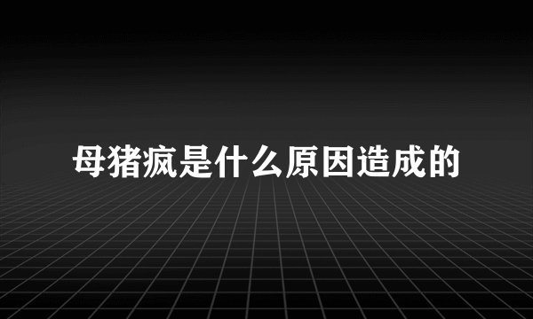 母猪疯是什么原因造成的