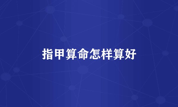指甲算命怎样算好