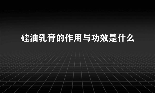 硅油乳膏的作用与功效是什么