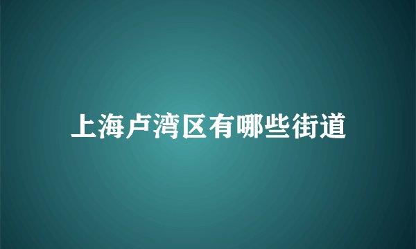上海卢湾区有哪些街道