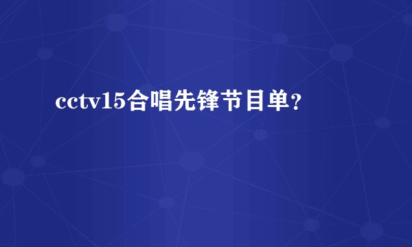 cctv15合唱先锋节目单?