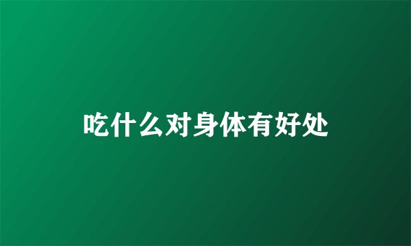 吃什么对身体有好处