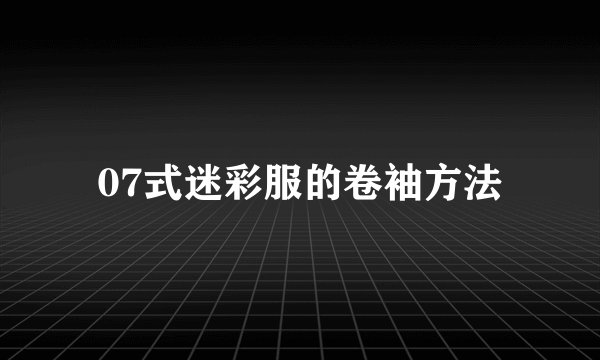07式迷彩服的卷袖方法