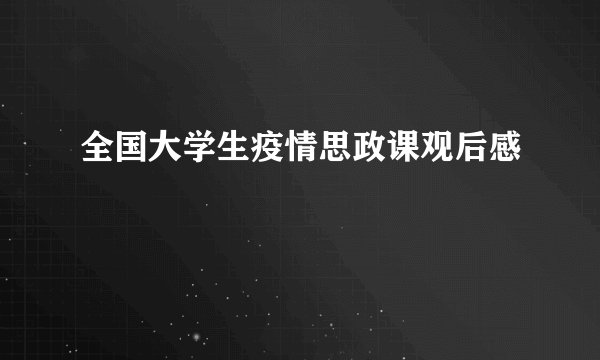 全国大学生疫情思政课观后感