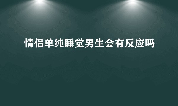 情侣单纯睡觉男生会有反应吗