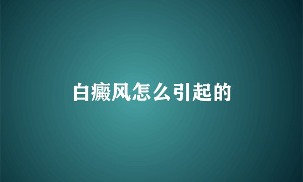 白癜风怎么引起的