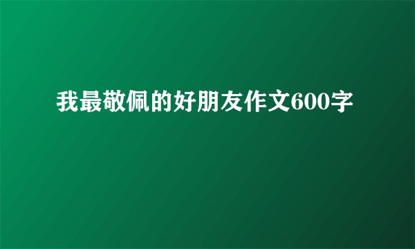 我最敬佩的好朋友作文600字