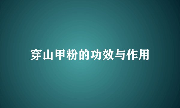 穿山甲粉的功效与作用