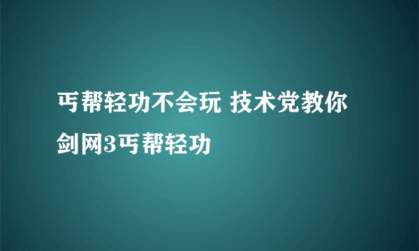 丐帮轻功不会玩 技术党教你剑网3丐帮轻功