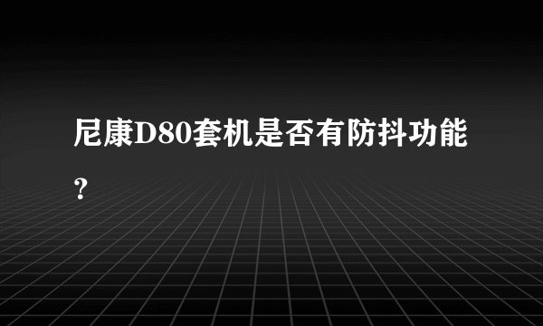 尼康D80套机是否有防抖功能？
