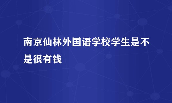 南京仙林外国语学校学生是不是很有钱