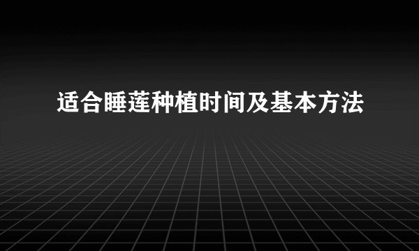 适合睡莲种植时间及基本方法