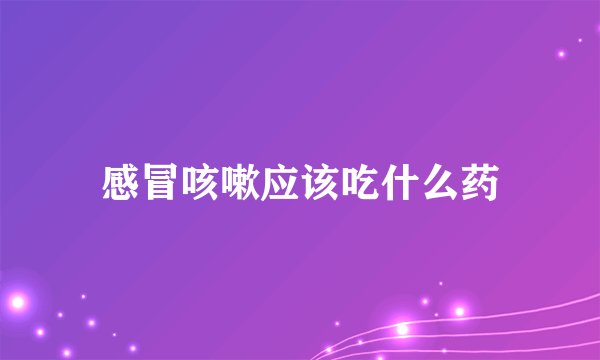 感冒咳嗽应该吃什么药