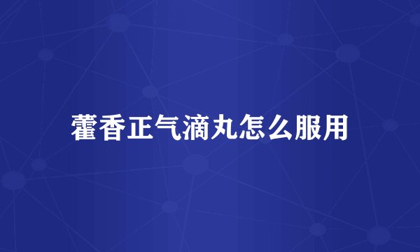 藿香正气滴丸怎么服用