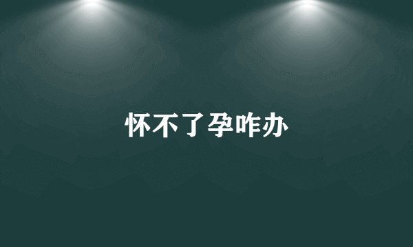 怀不了孕咋办