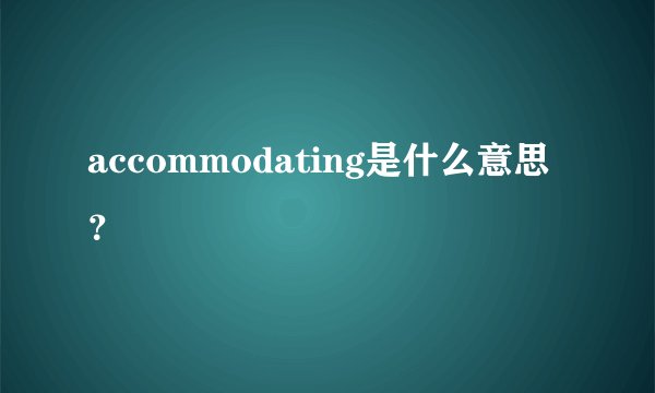 accommodating是什么意思？